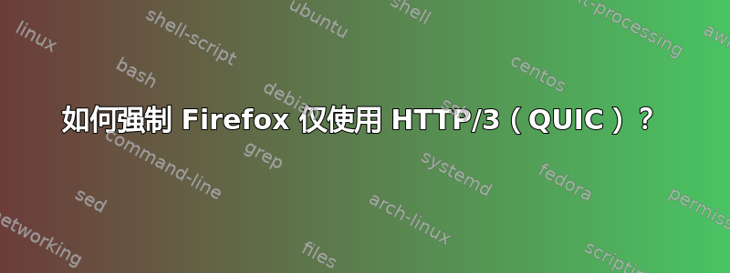 如何强制 Firefox 仅使用 HTTP/3（QUIC）？