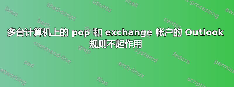 多台计算机上的 pop 和 exchange 帐户的 Outlook 规则不起作用