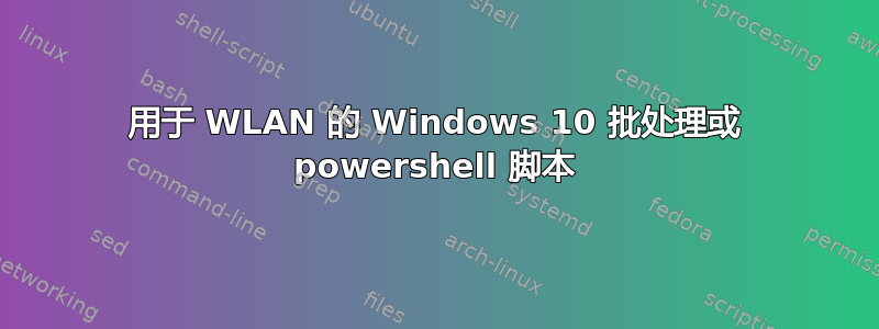 用于 WLAN 的 Windows 10 批处理或 powershell 脚本