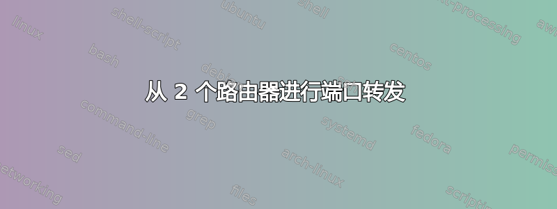 从 2 个路由器进行端口转发