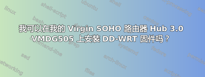 我可以在我的 Virgin SOHO 路由器 Hub 3.0 VMDG505 上安装 DD-WRT 固件吗？