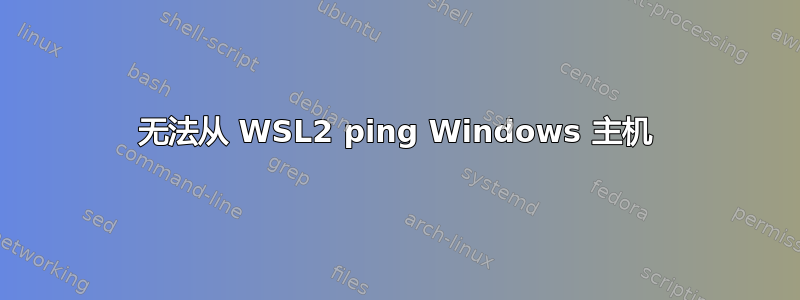 无法从 WSL2 ping Windows 主机