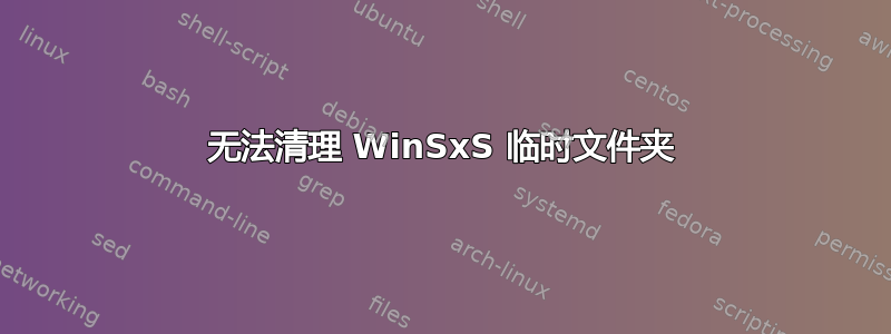 无法清理 WinSxS 临时文件夹