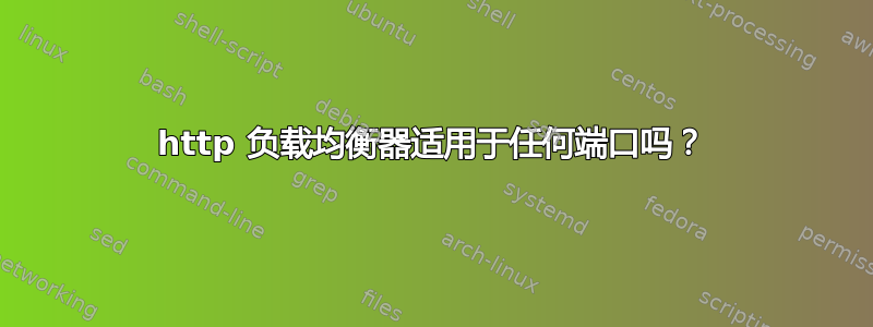 http 负载均衡器适用于任何端口吗？