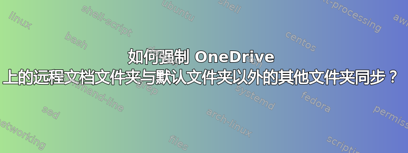 如何强制 OneDrive 上的远程文档文件夹与默认文件夹以外的其他文件夹同步？