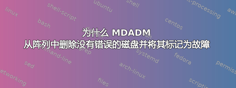 为什么 MDADM 从阵列中删除没有错误的磁盘并将其标记为故障