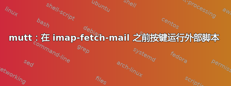 mutt：在 imap-fetch-mail 之前按键运行外部脚本