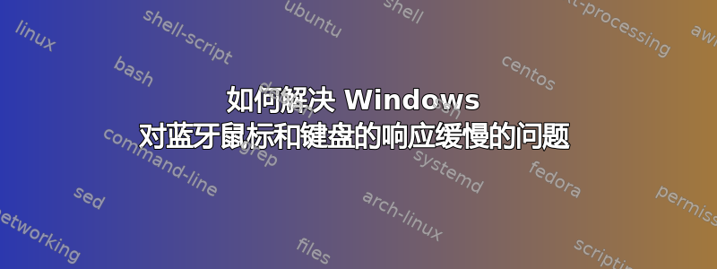 如何解决 Windows 对蓝牙鼠标和键盘的响应缓慢的问题