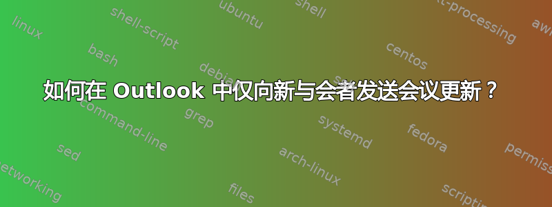 如何在 Outlook 中仅向新与会者发送会议更新？