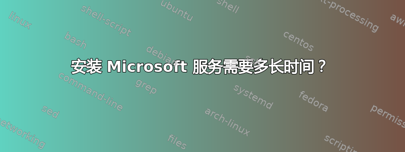 安装 Microsoft 服务需要多长时间？