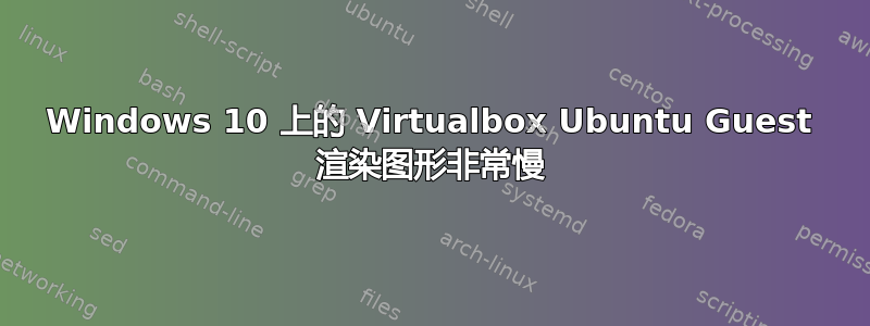 Windows 10 上的 Virtualbox Ubuntu Guest 渲染图形非常慢