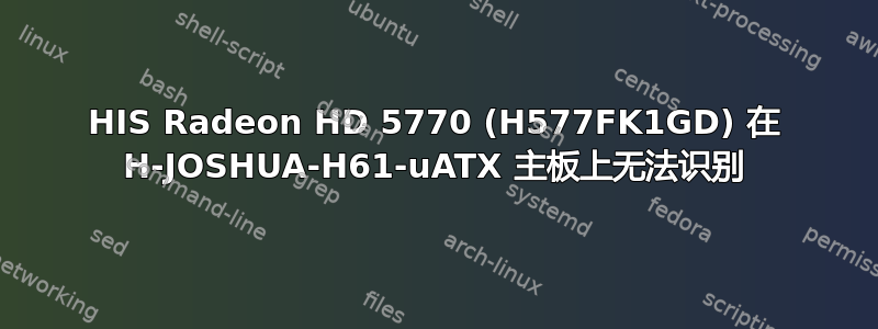 HIS Radeon HD 5770 (H577FK1GD) 在 H-JOSHUA-H61-uATX 主板上无法识别