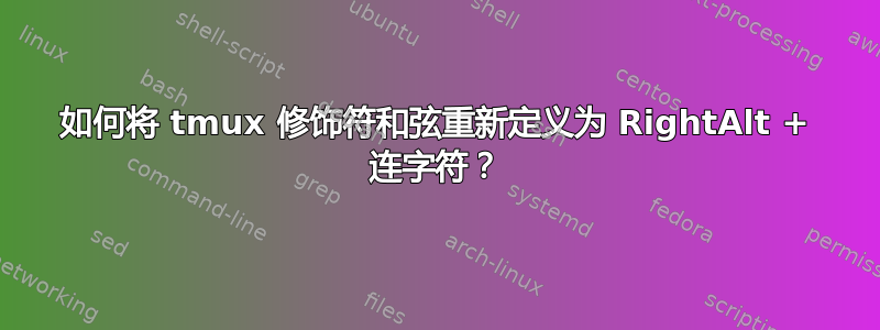 如何将 tmux 修饰符和弦重新定义为 RightAlt + 连字符？