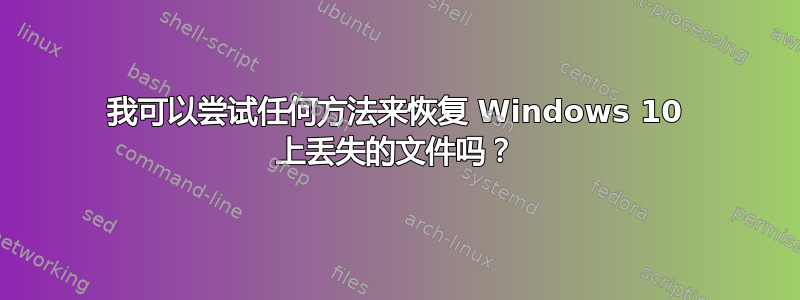 我可以尝试任何方法来恢复 Windows 10 上丢失的文件吗？