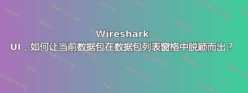 Wireshark UI，如何让当前数据包在数据包列表窗格中脱颖而出？