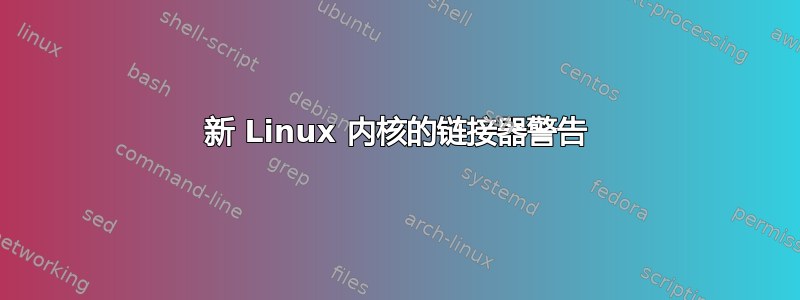 新 Linux 内核的链接器警告