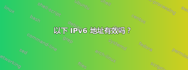 以下 IPv6 地址有效吗？