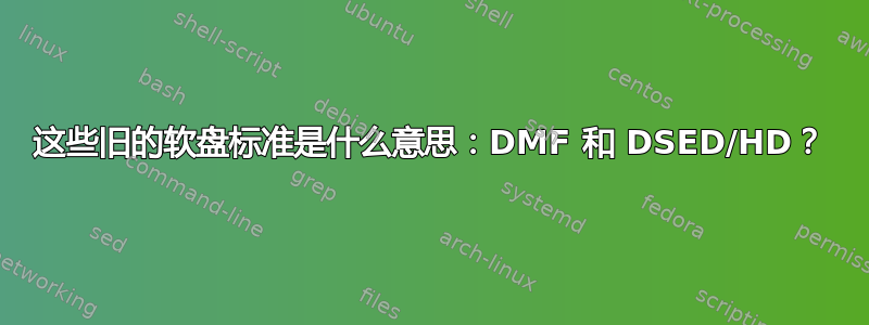 这些旧的软盘标准是什么意思：DMF 和 DSED/HD？