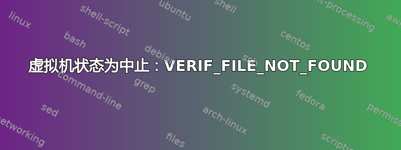 虚拟机状态为中止：VERIF_FILE_NOT_FOUND