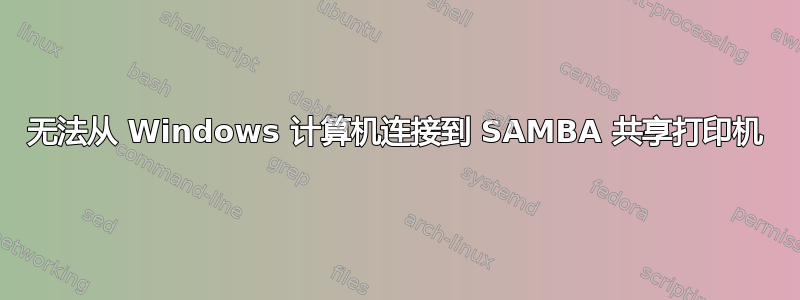 无法从 Windows 计算机连接到 SAMBA 共享打印机