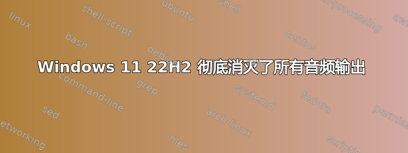 Windows 11 22H2 彻底消灭了所有音频输出