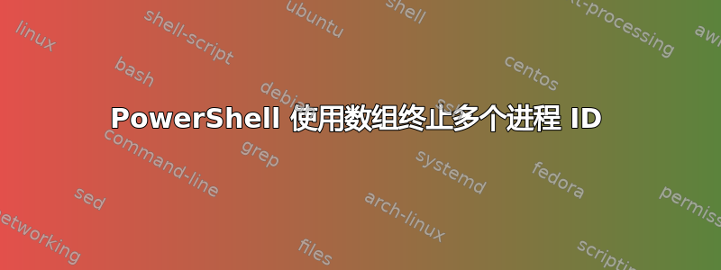 PowerShell 使用数组终止多个进程 ID