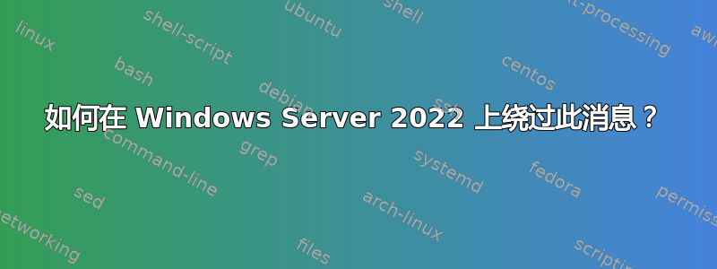 如何在 Windows Server 2022 上绕过此消息？