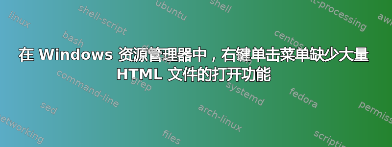 在 Windows 资源管理器中，右键单击菜单缺少大量 HTML 文件的打开功能