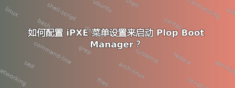 如何配置 iPXE 菜单设置来启动 Plop Boot Manager？