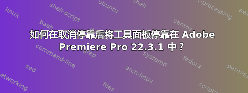 如何在取消停靠后将工具面板停靠在 Adob​​e Premiere Pro 22.3.1 中？