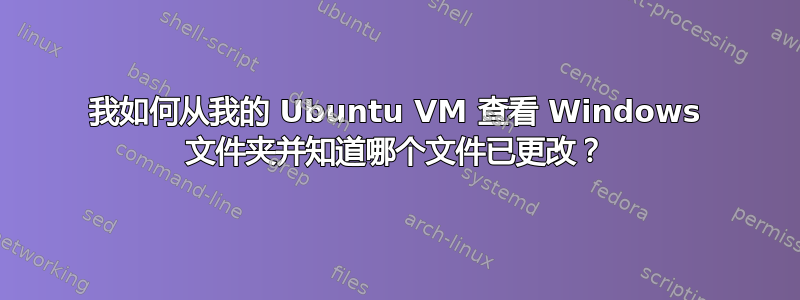 我如何从我的 Ubuntu VM 查看 Windows 文件夹并知道哪个文件已更改？