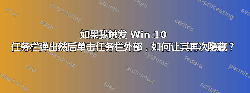 如果我触发 Win 10 任务栏弹出然后单击任务栏外部，如何让其再次隐藏？