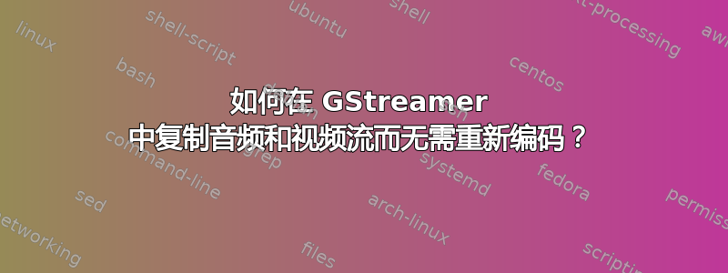 如何在 GStreamer 中复制音频和视频流而无需重新编码？