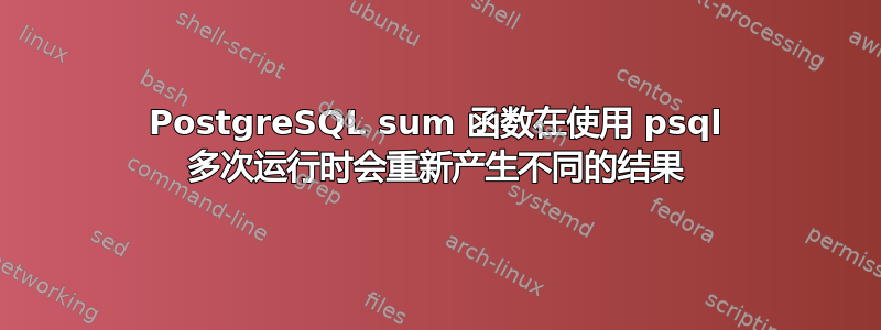 PostgreSQL sum 函数在使用 psql 多次运行时会重新产生不同的结果