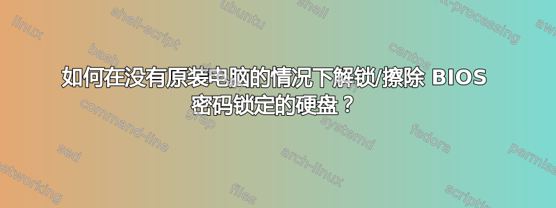 如何在没有原装电脑的情况下解锁/擦除 BIOS 密码锁定的硬盘？