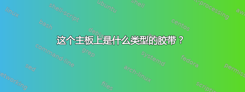 这个主板上是什么类型的胶带？