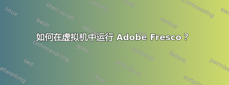 如何在虚拟机中运行 Adob​​e Fresco？