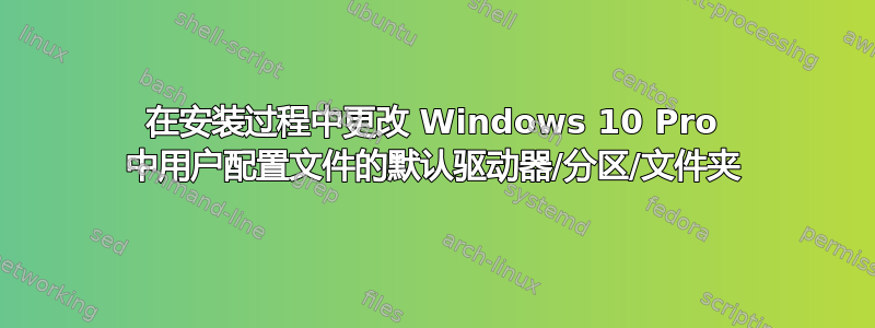 在安装过程中更改 Windows 10 Pro 中用户配置文件的默认驱动器/分区/文件夹