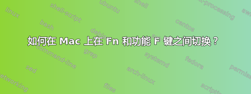 如何在 Mac 上在 Fn 和功能 F 键之间切换？