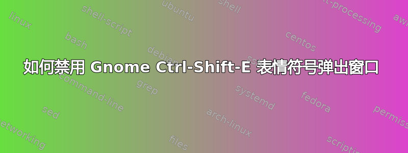 如何禁用 Gnome Ctrl-Shift-E 表情符号弹出窗口