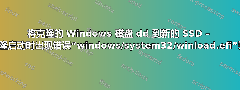 将克隆的 Windows 磁盘 dd 到新的 SSD – 从克隆启动时出现错误“windows/system32/winload.efi”丢失