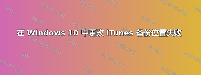 在 Windows 10 中更改 iTunes 备份位置失败