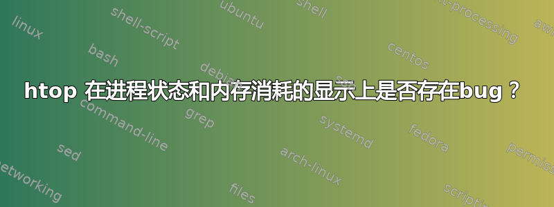 htop 在进程状态和内存消耗的显示上是否存在bug？