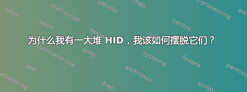 为什么我有一大堆 HID，我该如何摆脱它们？