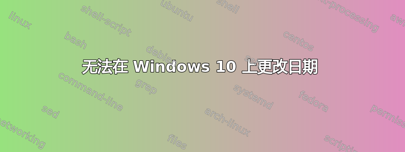 无法在 Windows 10 上更改日期