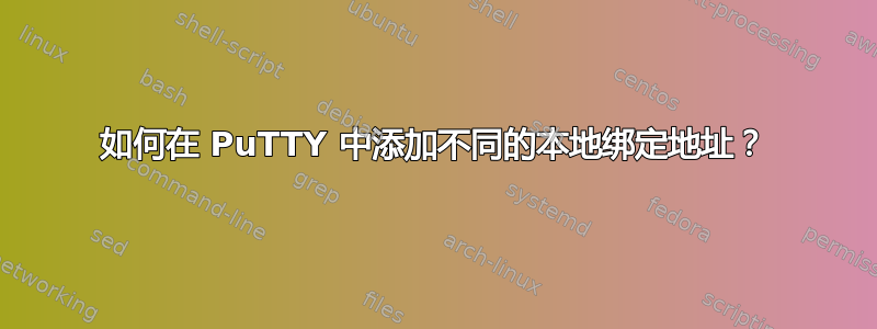 如何在 PuTTY 中添加不同的本地绑定地址？