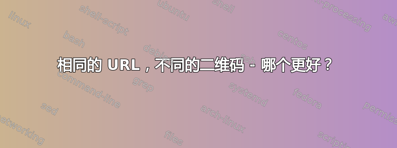 相同的 URL，不同的二维码 - 哪个更好？