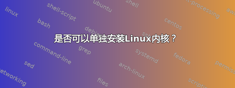 是否可以单独安装Linux内核？