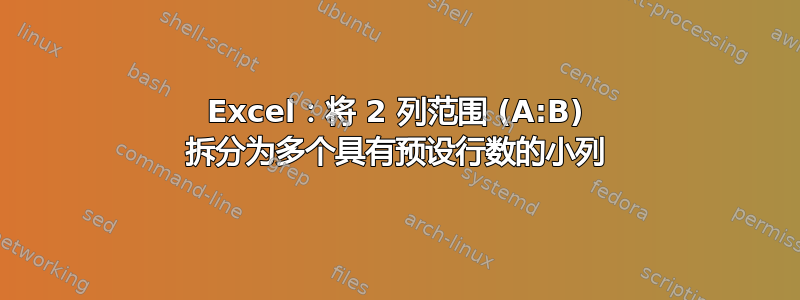 Excel：将 2 列范围 (A:B) 拆分为多个具有预设行数的小列