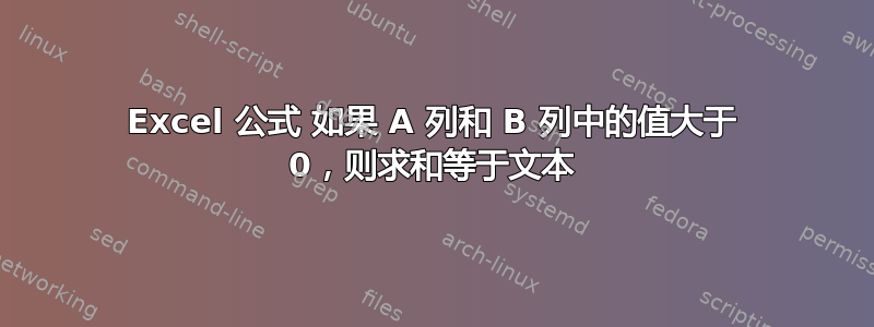 Excel 公式 如果 A 列和 B 列中的值大于 0，则求和等于文本